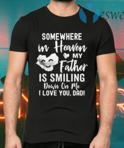 Somewhere In Heaven My Father Is Smiling Down On Me I Love You dad T-Shirts