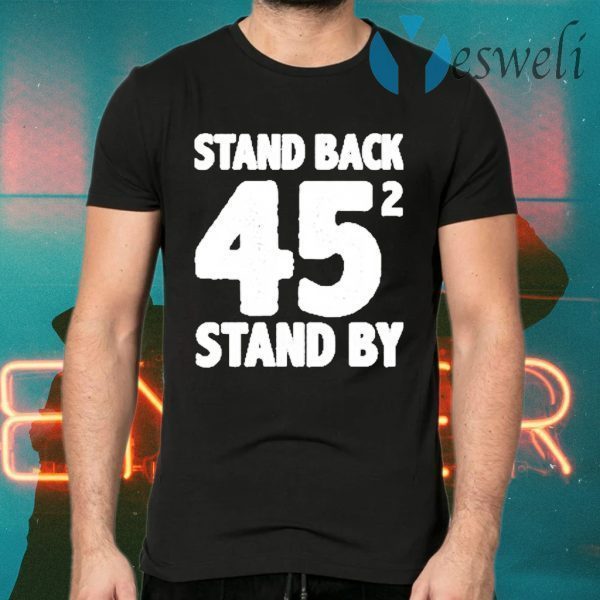 Stand Back 45 funny stand by trump and Biden gifts T-Shirts