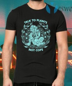 Talk To Plants Not Cops T-Shirts