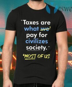 Taxes Are What We Pay For Civilized Society Most Of Us T-Shirts