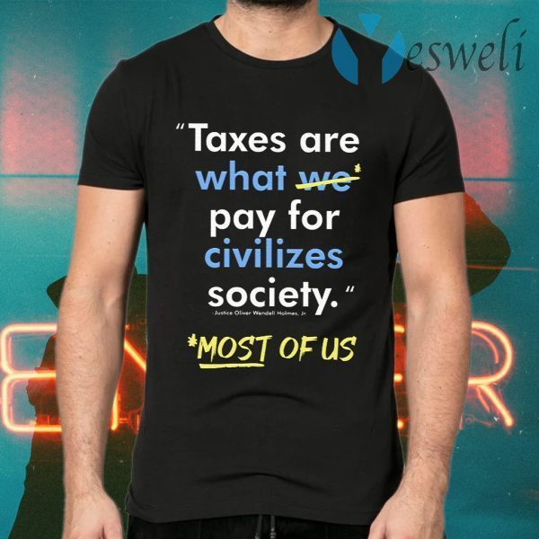 Taxes Are What We Pay For Civilized Society Most Of Us T-Shirts