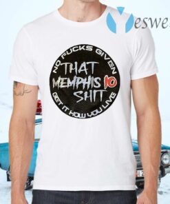 That Memphis 10 Shit No Fucks Given Get It How You Live T-Shirts