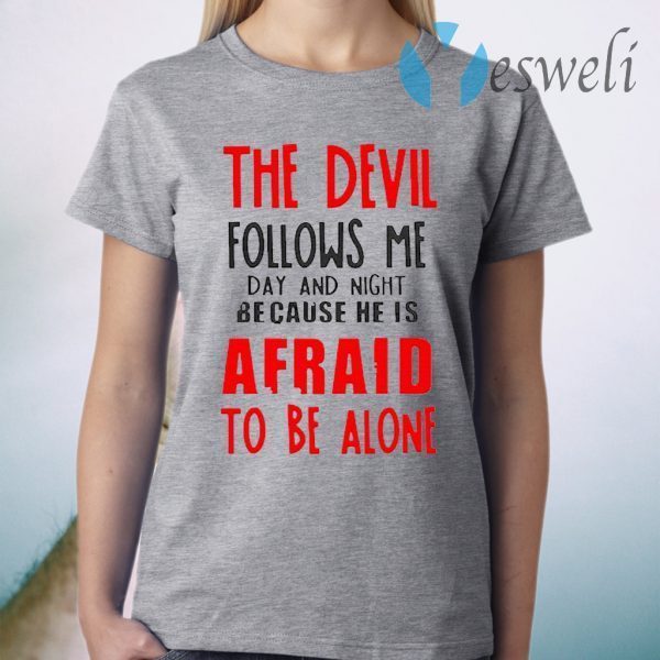 The Devil Follows Me Day And Night Because He Is Afraid To Be Alone T-Shirt