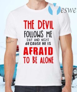 The Devil Follows Me Day And Night Because He Is Afraid To Be Alone T-Shirts