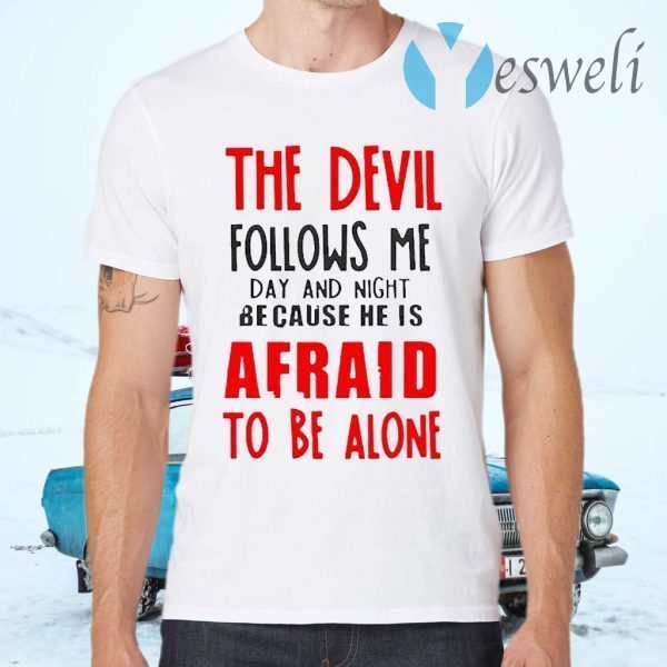 The Devil Follows Me Day And Night Because He Is Afraid To Be Alone T-Shirts