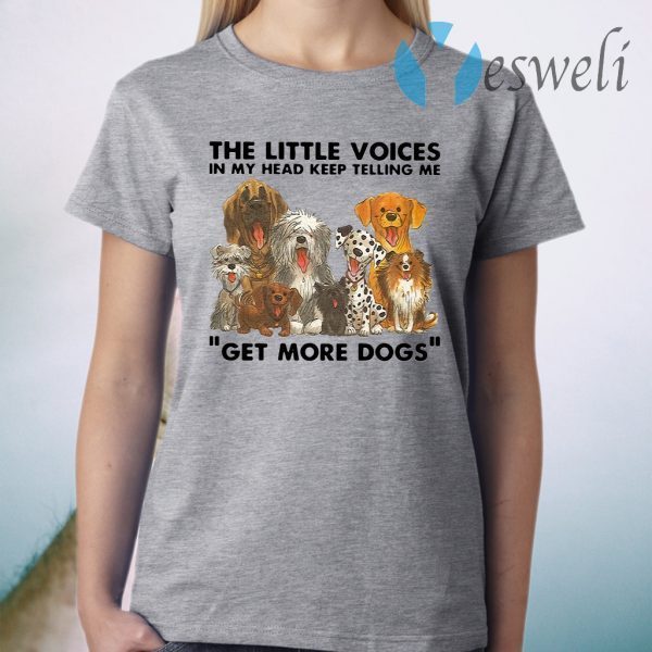 The Little Voices In My Head Keep Telling Me Get More Dogs T-Shirt