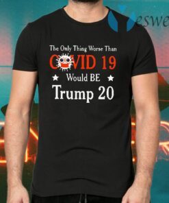 The Only Thing Worse Than Covid 19 Trump 20 T-Shirts