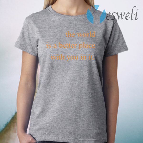 The World Is A Better Place With You In It T-Shirt