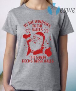 To The Windows To The Walls Till Santa Decks These Halls T-Shirt