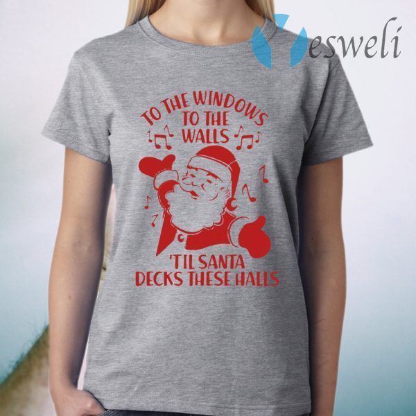 To The Windows To The Walls Till Santa Decks These Halls T-Shirt