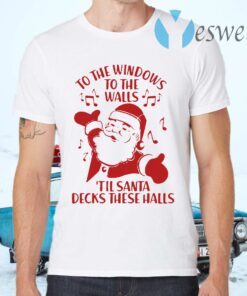 To The Windows To The Walls Till Santa Decks These Halls T-Shirts