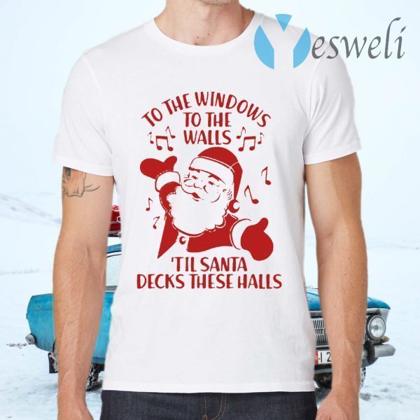 To The Windows To The Walls Till Santa Decks These Halls T-Shirts