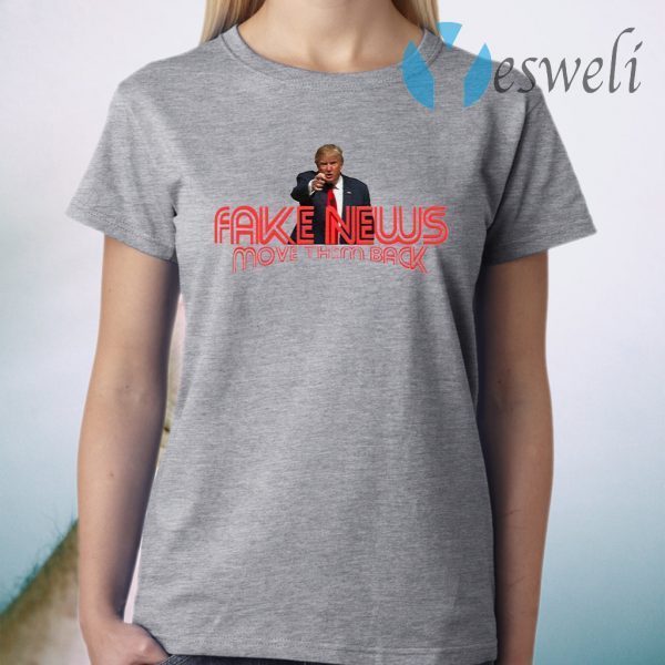 Trump Fake News Move Them Back T-Shirt