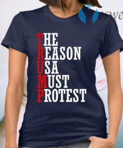 Trump-The Reason Usa Must Protest T-Shirt