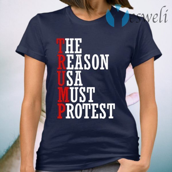 Trump-The Reason Usa Must Protest T-Shirt