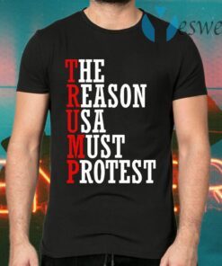 Trump-The Reason Usa Must Protest T-Shirts