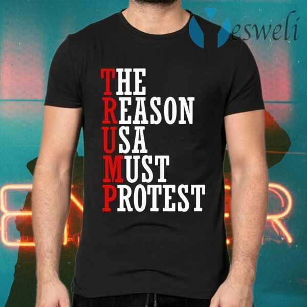 Trump-The Reason Usa Must Protest T-Shirts