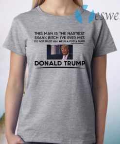 Trump This Man Is The Nastiest Skank Bitch I’ve Ever Met T-Shirt