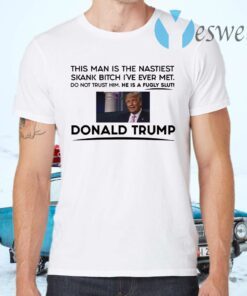 Trump This Man Is The Nastiest Skank Bitch I’ve Ever Met T-Shirts