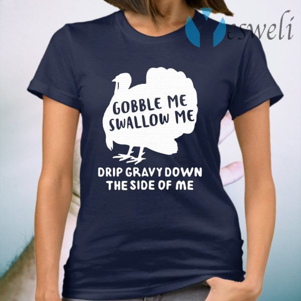 Turkey Gobble me swallow me drip gravy down the side of me T-Shirt