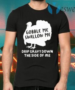 Turkey Gobble me swallow me drip gravy down the side of me T-Shirts