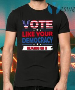 Vote Like Your Democracy Depends On It T-Shirts