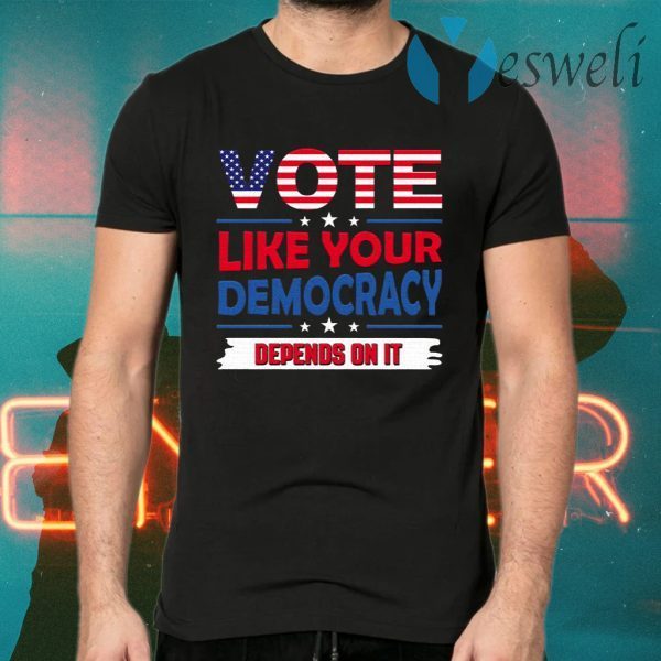 Vote Like Your Democracy Depends On It T-Shirts
