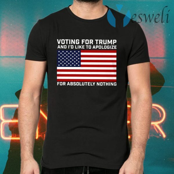 Voting For Trump And I’d Like To Apologize For Absolutely Nothing T-Shirts