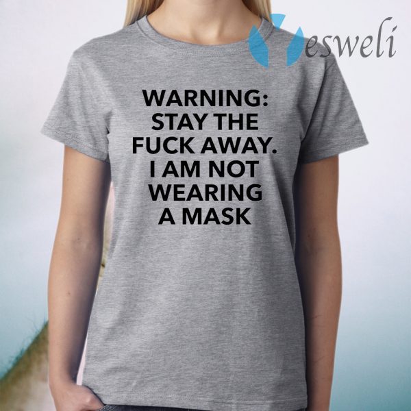 Warning stay the fuck away I am not wearing a mask T-Shirt