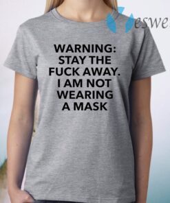 Warning stay the fuck away I am not wearing a mask T-Shirt