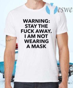 Warning stay the fuck away I am not wearing a mask T-Shirts