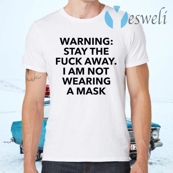 Warning stay the fuck away I am not wearing a mask T-Shirts