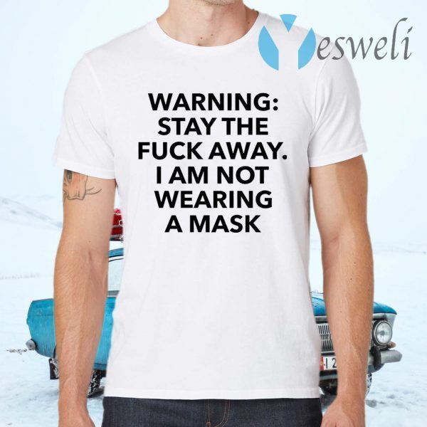 Warning stay the fuck away I am not wearing a mask T-Shirts