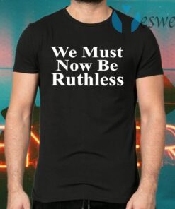 We Must Now Be Ruthless T-Shirts