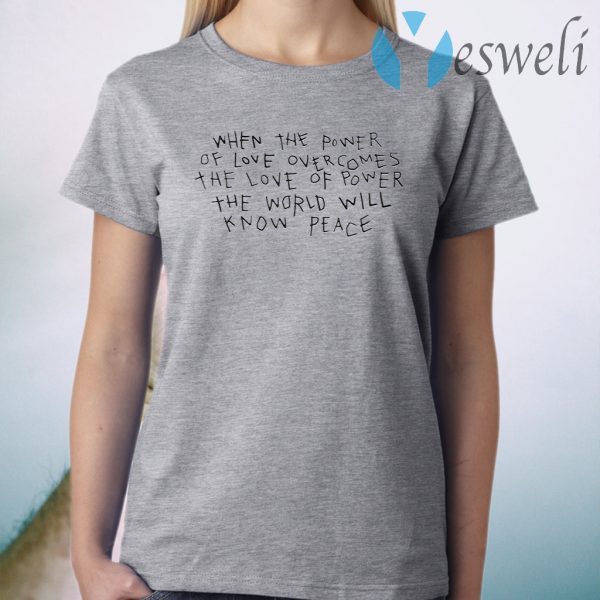 When The Power Of Love Overcomes The Love Of Power The World Will Know Peace T-Shirt