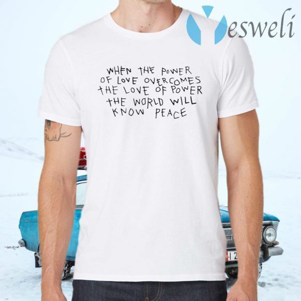 When The Power Of Love Overcomes The Love Of Power The World Will Know Peace T-Shirts