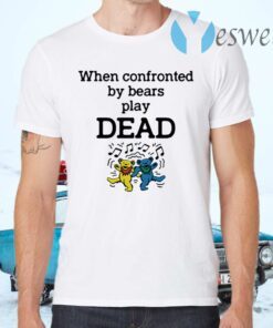 When confronted by Bear play Dead T-Shirts