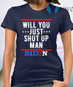 Will You just shut up Man Joe Biden T-Shirt