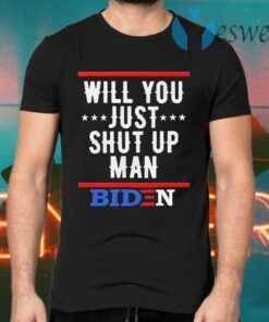 Will You just shut up Man Joe Biden T-Shirts