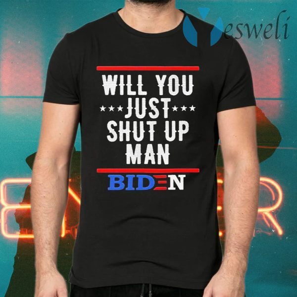 Will You just shut up Man Joe Biden T-Shirts