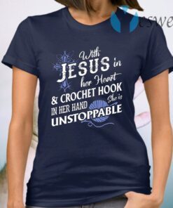 With Jesus In Her Heart Crochet Hook In Her Hand She Is Unstoppable T-Shirt