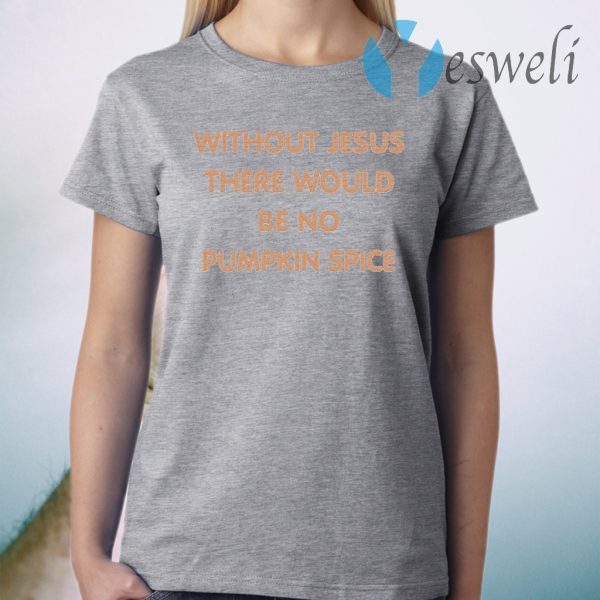 Without Jesus There Would Be No Pumpkin Spice T-Shirt