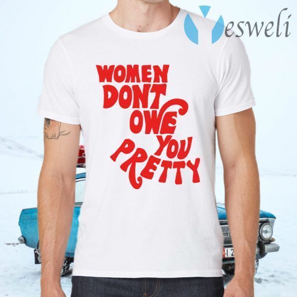 Women Don’t Owe You Pretty T-Shirts