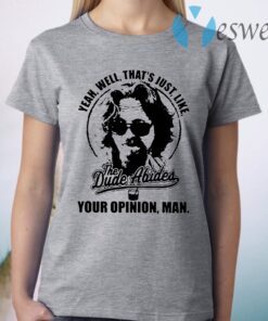Yeah well that's just like The Dude Abides your opinion man T-Shirt