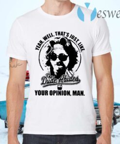 Yeah well that's just like The Dude Abides your opinion man T-Shirts