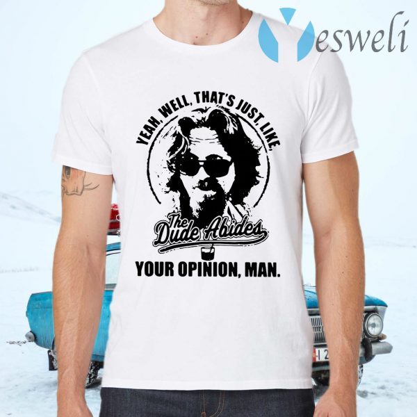 Yeah well that's just like The Dude Abides your opinion man T-Shirts