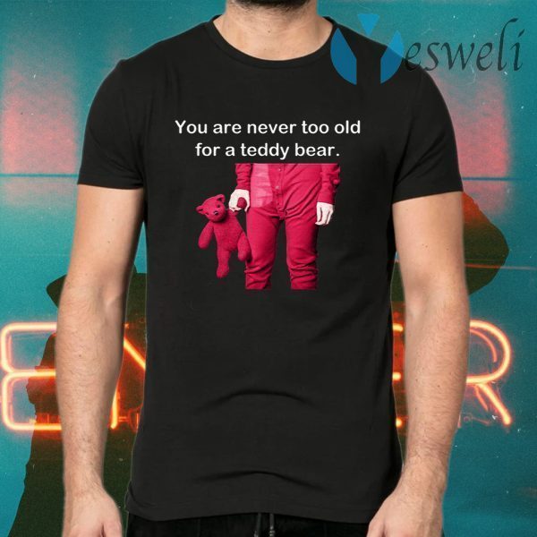 You Are Never Too Old For A Teddy Bear T-Shirts
