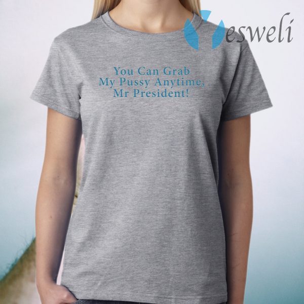 You Can Grab My Pussy Anytime Mr President T-Shirt