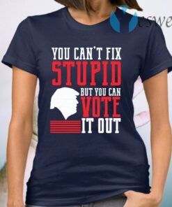 You Can’t Fix Stupid But You Can Vote It Out T-Shirt