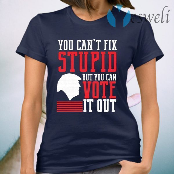 You Can’t Fix Stupid But You Can Vote It Out T-Shirt